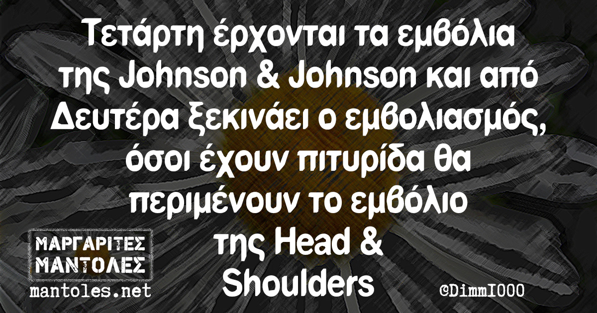 Τετάρτη έρχονται τα εμβόλια της Johnson & Johnson και από Δευτέρα ξεκινάει ο εμβολιασμός, όσοι έχουν πιτυρίδα θα περιμένουν το εμβόλιο της Head & Shoulders