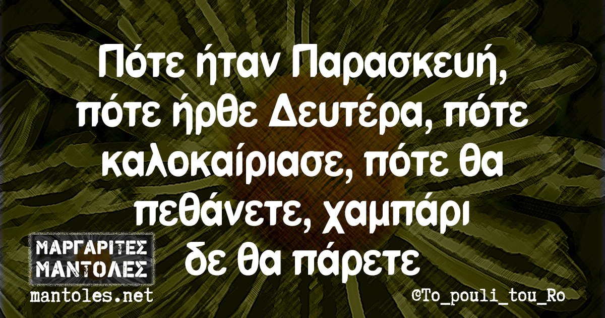 Πότε ήταν Παρασκευή, πότε ήρθε Δευτέρα, πότε καλοκαίριασε, πότε θα πεθάνετε, χαμπάρι δε θα πάρετε