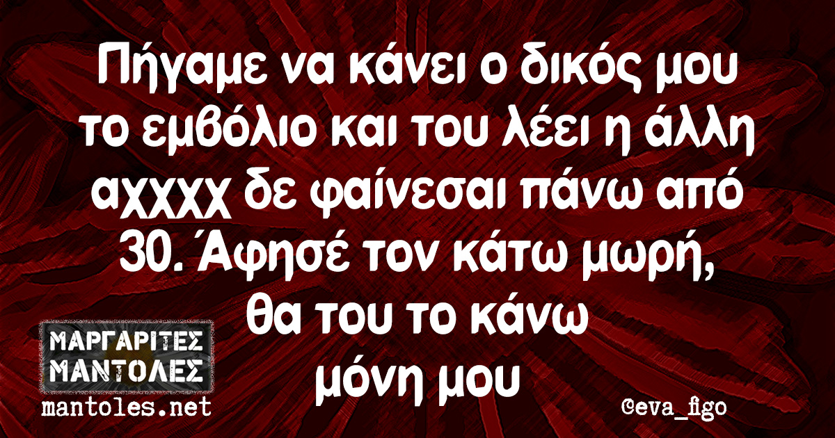 Πήγαμε να κάνει ο δικός μου το εμβόλιο και του λέει η άλλη αχχχχ δε φαίνεσαι πάνω από 30. Άφησέ τον κάτω μωρή, θα του το κάνω μόνη μου