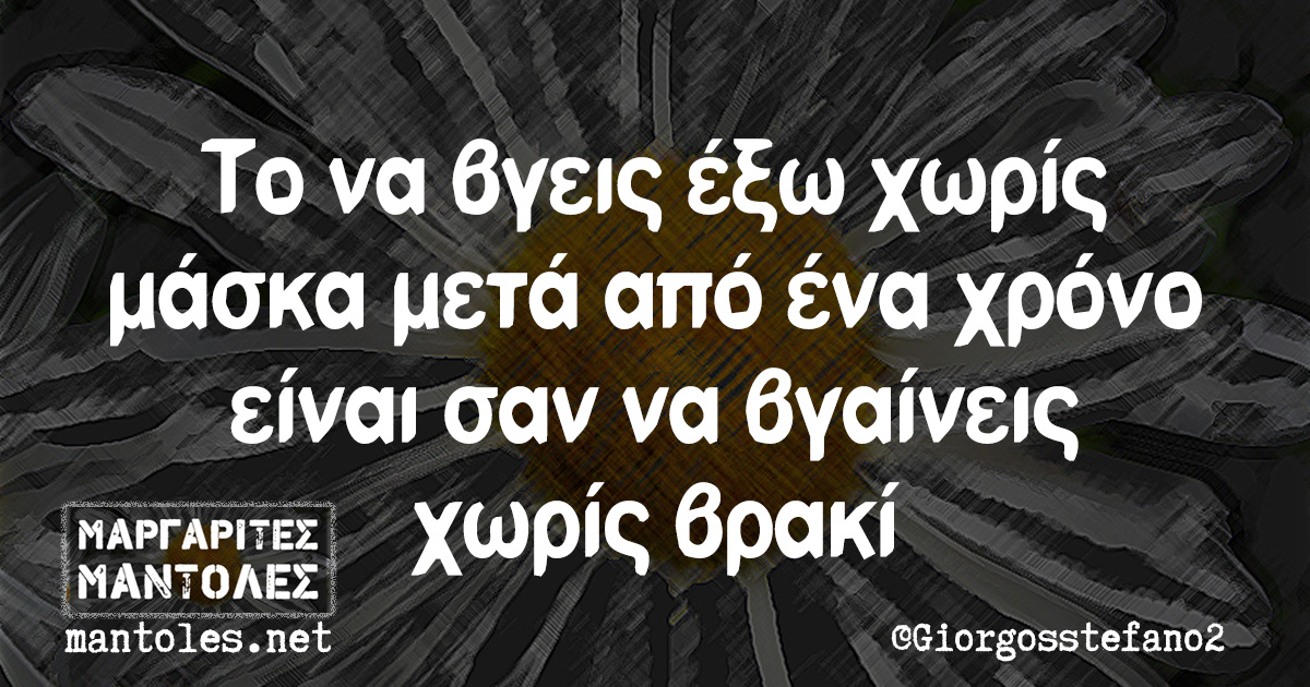 Το να βγεις έξω χωρίς μάσκα μετά από ένα χρόνο είναι σαν να βγαίνεις χωρίς βρακί