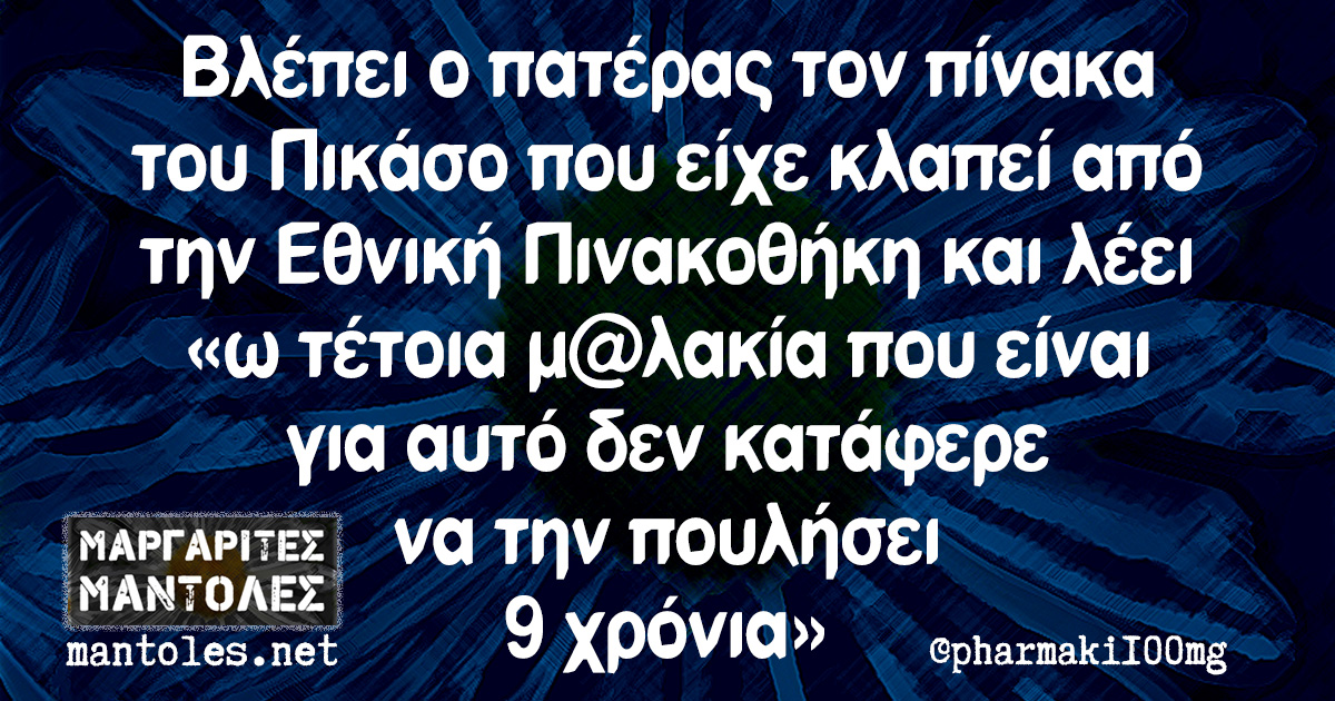 Βλέπει ο πατέρας τον πίνακα του Πικάσο που είχε κλαπεί από την Εθνική Πινακοθήκη και λέει «ω τέτοια μ@λακία που είναι για αυτό δεν κατάφερε να την πουλήσει 9 χρόνια»