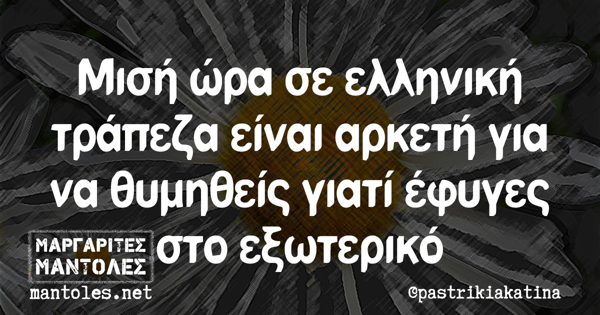 Μισή ώρα σε ελληνική τράπεζα είναι αρκετή για να θυμηθείς γιατί έφυγες στο εξωτερικό