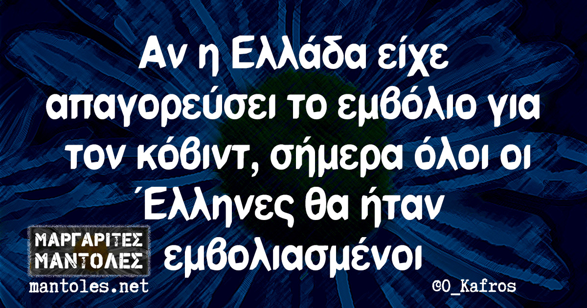Αν η Ελλάδα είχε απαγορεύσει το εμβόλιο για τον κόβιντ, σήμερα όλοι οι Έλληνες θα ήταν εμβολιασμένοι