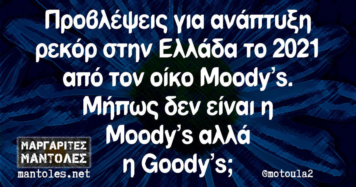 Προβλέψεις για ανάπτυξη ρεκόρ στην Ελλάδα το 2021 από τον οίκο Moody's. Μήπως δεν είναι η Moody's αλλά η Goody's;