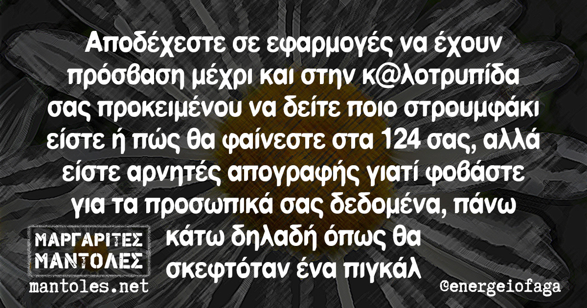 Αποδέχεστε σε εφαρμογές να έχουν πρόσβαση μέχρι και στην κ@λοτρυπίδα σας προκειμένου να δείτε ποιο στρουμφάκι είστε ή πώς θα φαίνεστε στα 124 σας, αλλά είστε αρνητές απογραφής γιατί φοβάστε για τα προσωπικά σας δεδομένα, πάνω κάτω δηλαδή όπως θα σκεφτόταν ένα πιγκάλ