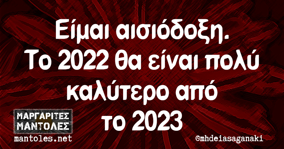 Είμαι αισιόδοξη. Το 2022 θα είναι πολύ καλύτερο από το 2023