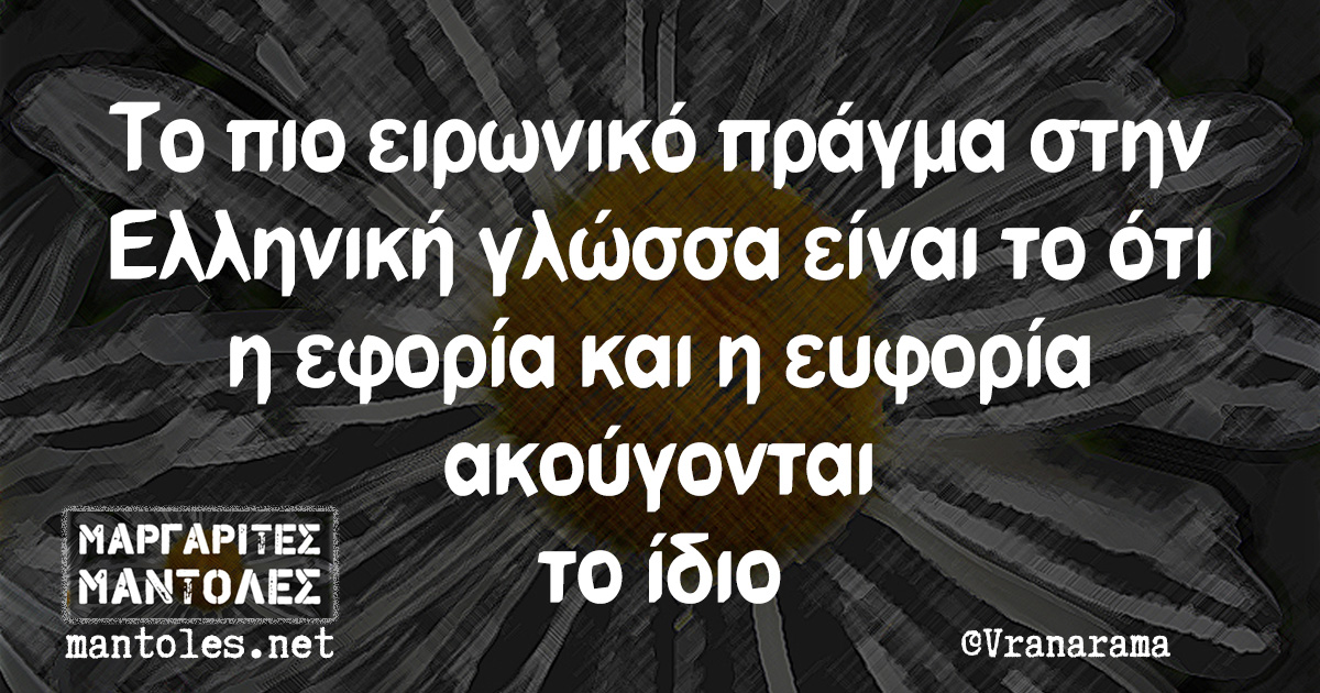 Το πιο ειρωνικό πράγμα στην Ελληνική γλώσσα είναι το ότι η εφορία και η ευφορία ακούγονται το ίδιο
