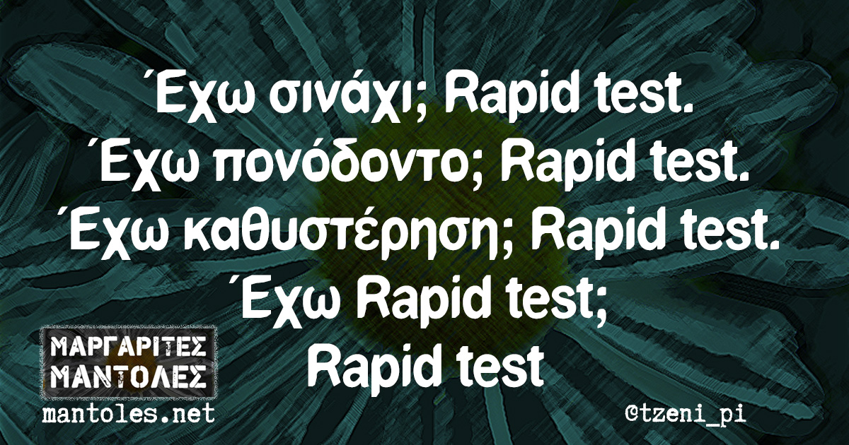 Έχω σινάχι; Rapid test. Έχω πονόδοντο; Rapid test. Έχω καθυστέρηση; Rapid test. Έχω Rapid test; Rapid test