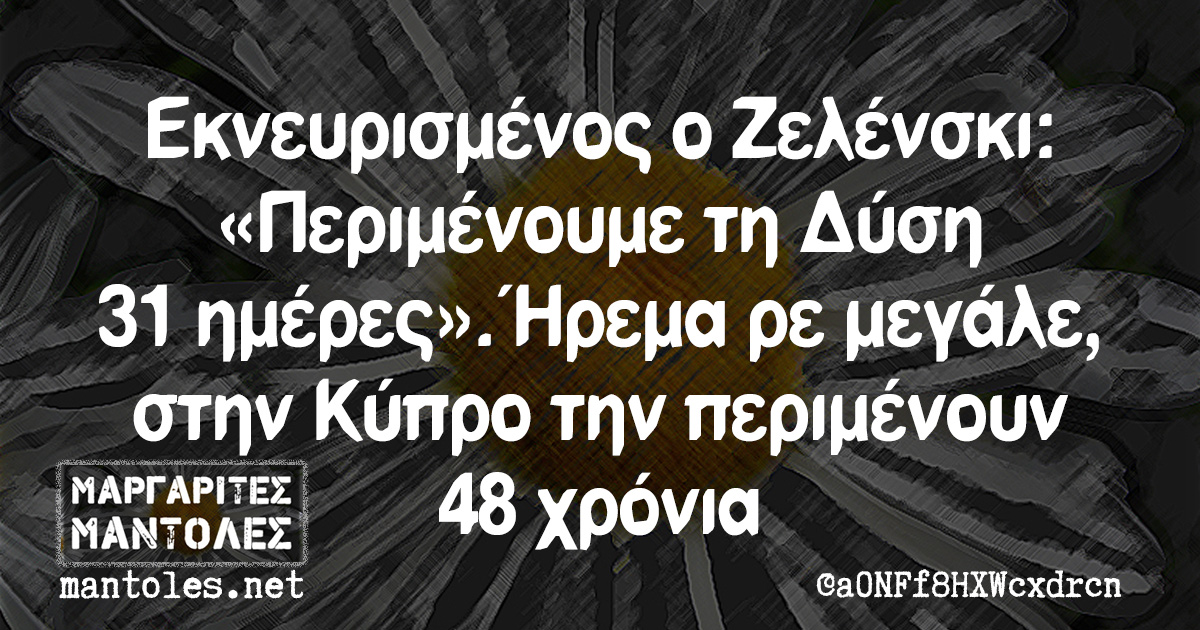 Εκνευρισμένος ο Ζελένσκι: «Περιμένουμε τη Δύση 31 ημέρες». Ήρεμα ρε μεγάλε, στην Κύπρο την περιμένουν 48 χρόνια