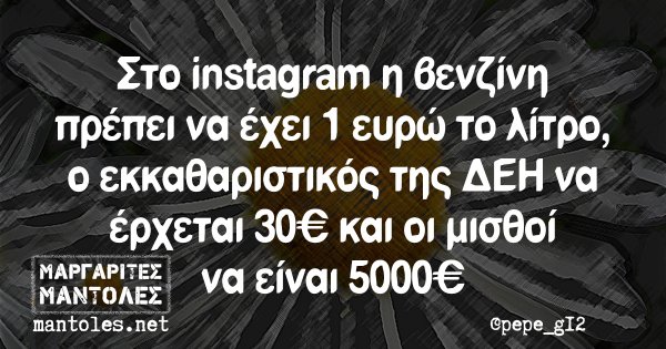 Στο instagram η βενζίνη πρέπει να έχει 1 ευρώ το λίτρο, ο εκκαθαριστικός της ΔΕΗ να έρχεται 30€ και οι μισθοί να είναι 5000€