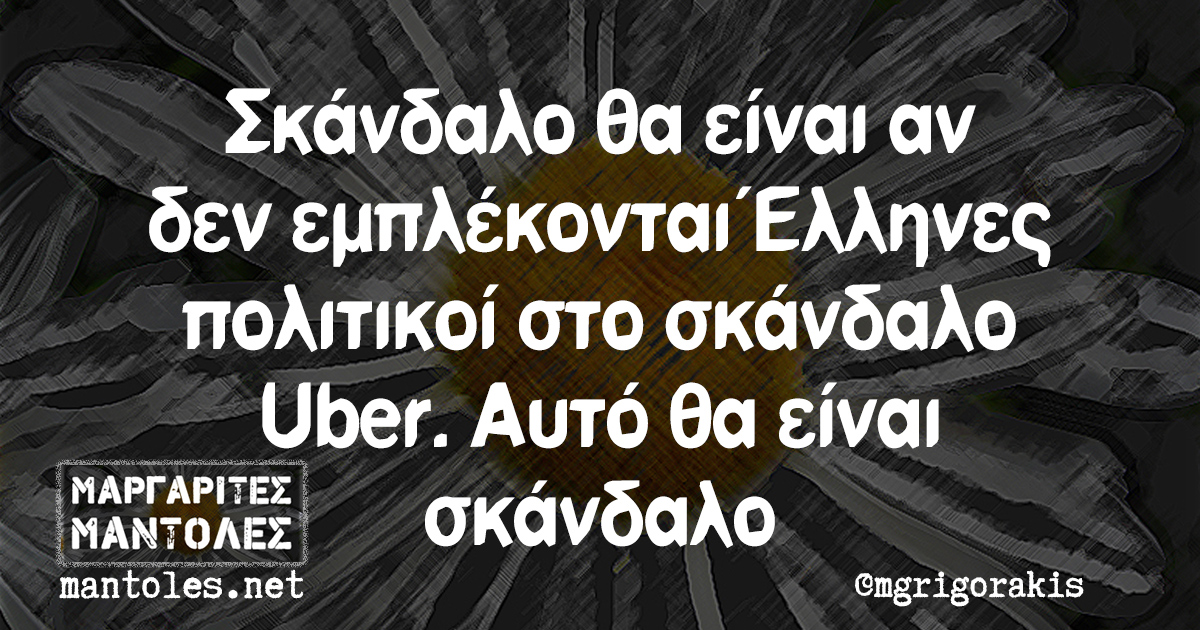 Σκάνδαλο θα είναι αν δεν εμπλέκονται Έλληνες πολιτικοί στο σκάνδαλο Uber. Αυτό θα είναι σκάνδαλο