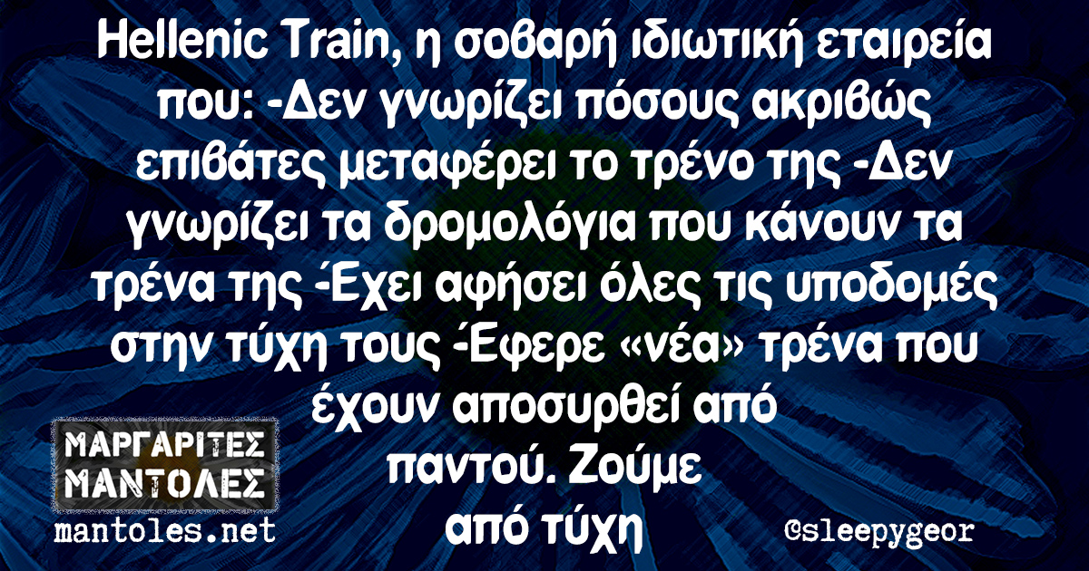 Hellenic Train, η σοβαρή ιδιωτική εταιρεία που: -Δεν γνωρίζει πόσους ακριβώς επιβάτες μεταφέρει το τρένο της -Δεν γνωρίζει τα δρομολόγια που κάνουν τα τρένα της -Έχει αφήσει όλες τις υποδομές στην τύχη τους -Έφερε «νέα» τρένα που έχουν αποσυρθεί από παντού. Ζούμε από τύχη
