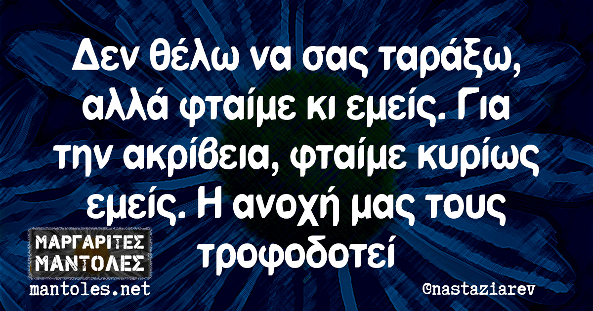 Δεν θέλω να σας ταράξω, αλλά φταίμε κι εμείς. Για την ακρίβεια, φταίμε κυρίως εμείς. Η ανοχή μας τους τροφοδοτεί