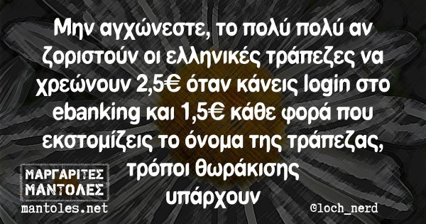 Μην αγχώνεστε, το πολύ πολύ αν ζοριστούν οι ελληνικές τράπεζες να χρεώνουν 2,5€ όταν κάνεις login στο ebanking και 1,5€ κάθε φορά που εκστομίζεις το όνομα της τράπεζας, τρόποι θωράκισης υπάρχουν