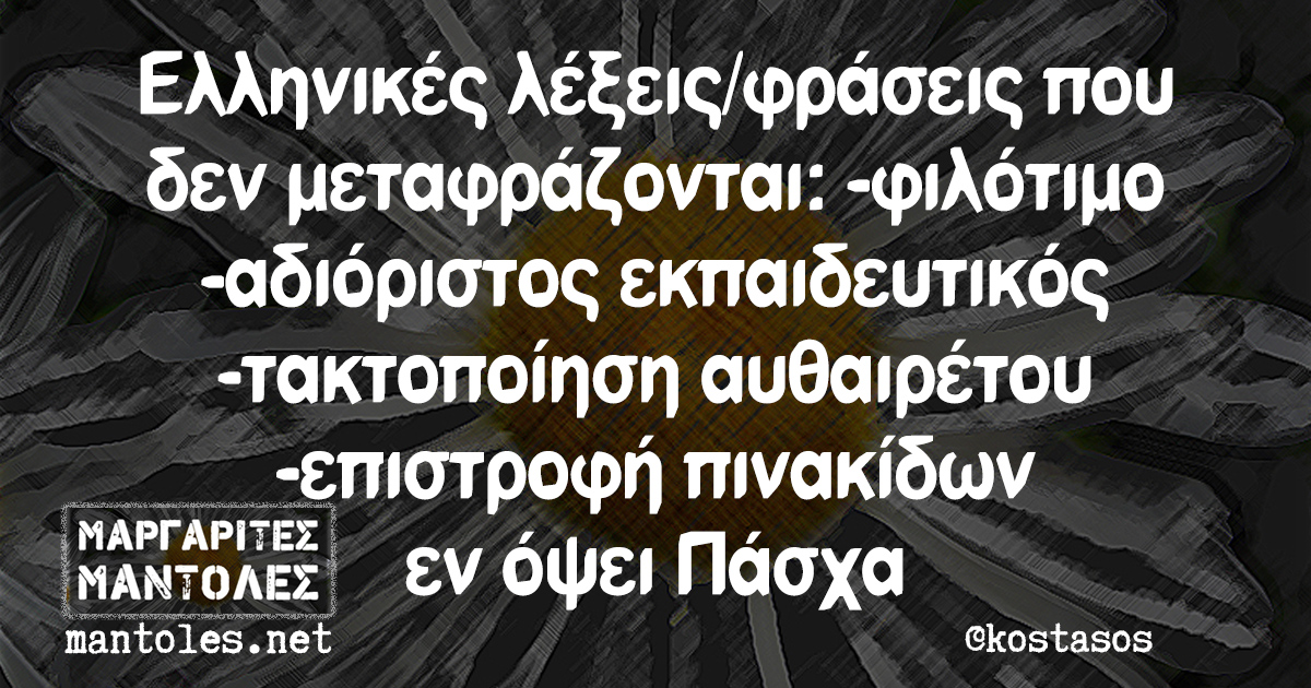 Ελληνικές λέξεις/φράσεις που δεν μεταφράζονται: -φιλότιμο -αδιόριστος εκπαιδευτικός -τακτοποίηση αυθαιρέτου -επιστροφή πινακίδων εν όψει Πάσχα