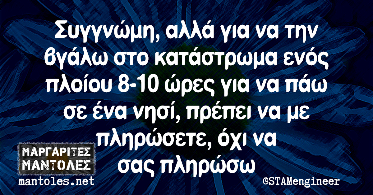 Συγγνώμη, αλλά για να την βγάλω στο κατάστρωμα ενός πλοίου 8-10 ώρες για να πάω σε ένα νησί, πρέπει να με πληρώσετε, όχι να σας πληρώσω