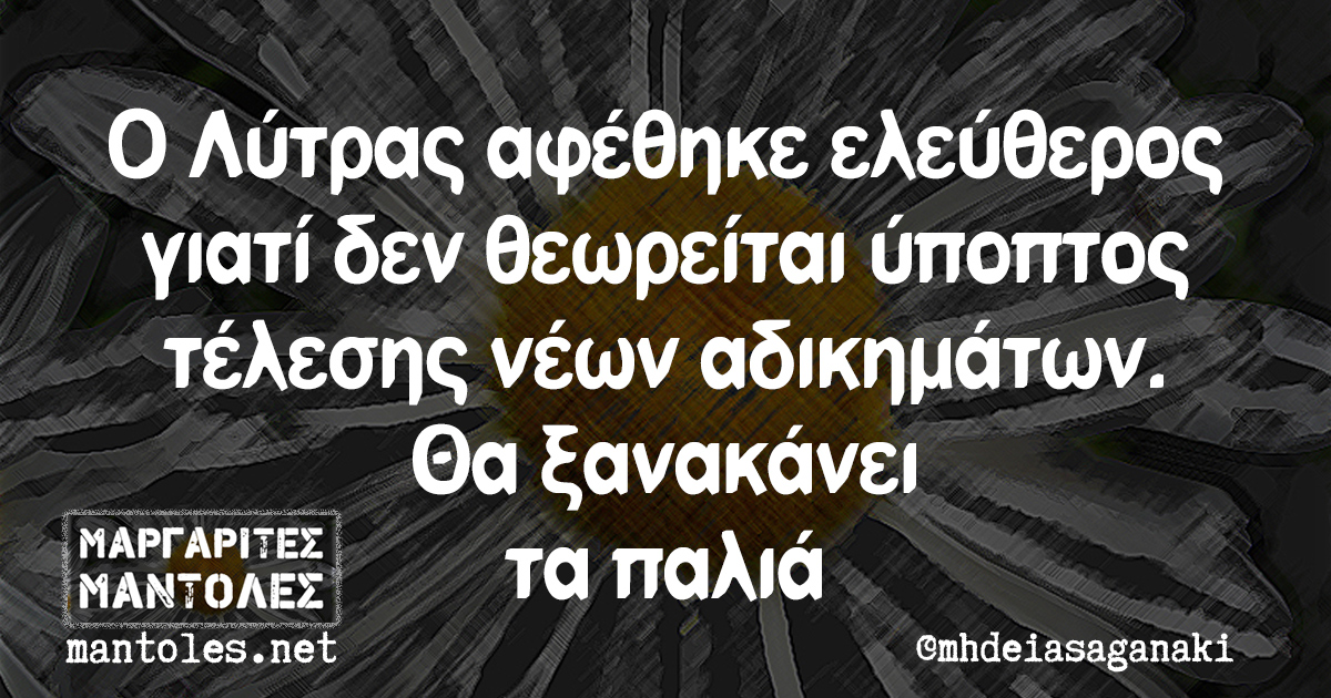 Ο Λύτρας αφέθηκε ελεύθερος γιατί δεν θεωρείται ύποπτος τέλεσης νέων αδικημάτων. Θα ξανακάνει τα παλιά.