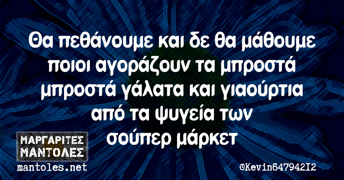 Θα πεθάνουμε και δε θα μάθουμε ποιοι αγοράζουν τα μπροστά μπροστά γάλατα και γιαούρτια από τα ψυγεία των σούπερ μάρκετ