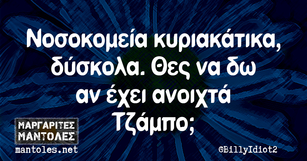 Νοσοκομείο κυριακάτικα, δύσκολα. Θες να δω αν έχει ανοιχτά Τζάμπο;