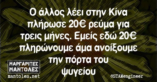 Ο άλλος λέει στην Κίνα πλήρωσε 20€ ρεύμα για τρεις μήνες. Εμείς εδώ 20€ πληρώνουμε άμα ανοίξουμε την πόρτα του ψυγείου