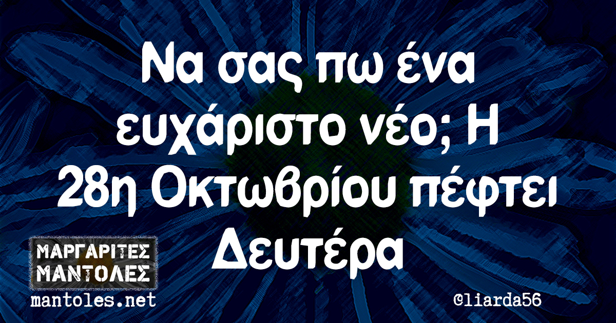 Να σας πω ένα ευχάριστο νέο; Η 28η Οκτωβρίου πέφτει Δευτέρα