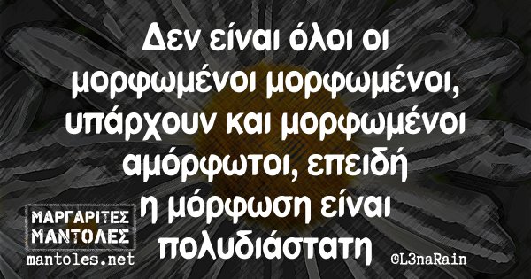 Δεν είναι όλοι οι μορφωμένοι μορφωμένοι, υπάρχουν και μορφωμένοι αμόρφωτοι, επειδή η μόρφωση είναι πολυδιάστατη