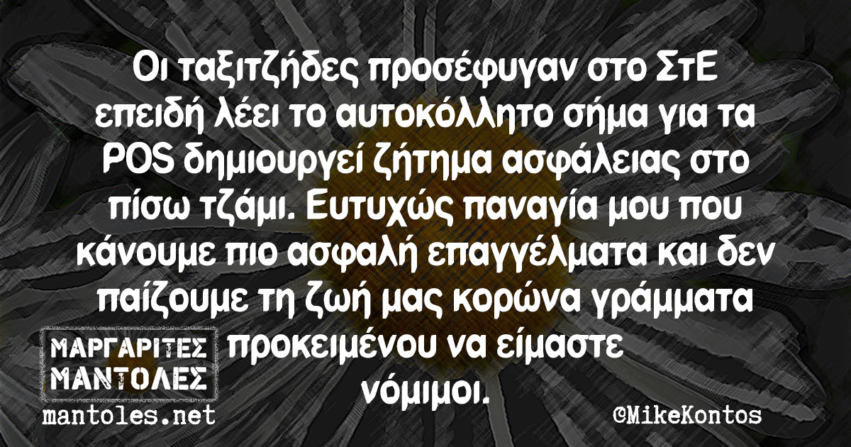 Οι ταξιτζήδες προσέφυγαν στο ΣτΕ επειδή λέει το αυτοκόλλητο σήμα για τα POS δημιουργεί ζήτημα ασφάλειας στο πίσω τζάμι. Ευτυχώς παναγία μου που κάνουμε πιο ασφαλή επαγγέλματα και δεν παίζουμε τη ζωή μας κορώνα γράμματα προκειμένου να είμαστε νόμιμοι