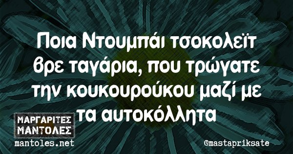 Ποια Ντουμπάι τσοκολεϊτ βρε ταγάρια, που τρώγατε την κουκουρούκου μαζί με τα αυτοκόλλητα