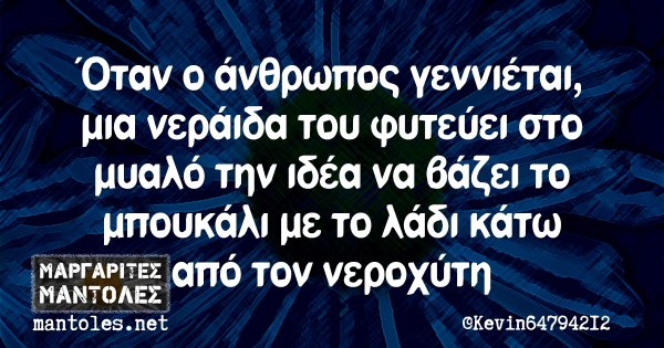 Όταν ο άνθρωπος γεννιέται, μια νεράιδα του φυτεύει στο μυαλό την ιδέα να βάζει το μπουκάλι με το λάδι κάτω από τον νεροχύτη