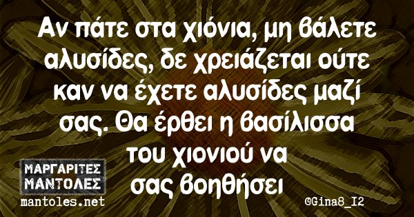 Αν πάτε στα χιόνια, μη βάλετε αλυσίδες, δεν χρειάζεται ούτε καν να έχετε αλυσίδες μαζί σας. Θα έρθει η βασίλισσα του χιονιού να σας βοηθήσει