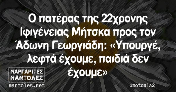 Ο πατέρας της 22χρονης Ιφιγένειας Μήτσκα προς τον Άδωνη Γεωργιάδη: «Υπουργέ, λεφτά έχουμε, παιδιά δεν έχουμε»