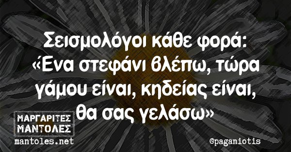 Σεισμολόγοι κάθε φορά: «Ένα στεφάνι βλέπω, τώρα γάμου είναι, κηδείας είναι, θα σας γελάσω»