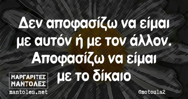 Δεν αποφασίζω να είμαι με αυτόν ή με τον άλλον. Αποφασίζω να είμαι με το δίκαιο