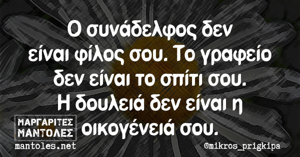 Ο συνάδελφος δεν είναι φίλος σου. Το γραφείο δεν είναι το σπίτι σου. Η δουλειά δεν είναι η οικογένειά σου